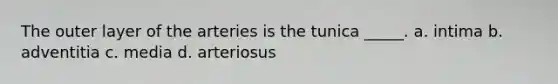 The outer layer of the arteries is the tunica _____. a. intima b. adventitia c. media d. arteriosus