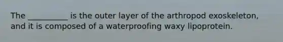 The __________ is the outer layer of the arthropod exoskeleton, and it is composed of a waterproofing waxy lipoprotein.