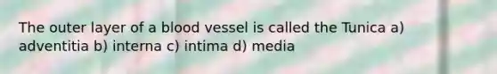 The outer layer of a blood vessel is called the Tunica a) adventitia b) interna c) intima d) media