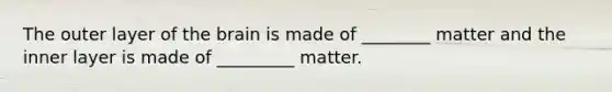 The outer layer of <a href='https://www.questionai.com/knowledge/kLMtJeqKp6-the-brain' class='anchor-knowledge'>the brain</a> is made of ________ matter and the inner layer is made of _________ matter.