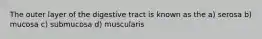 The outer layer of the digestive tract is known as the a) serosa b) mucosa c) submucosa d) muscularis