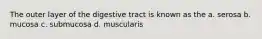 The outer layer of the digestive tract is known as the a. serosa b. mucosa c. submucosa d. muscularis