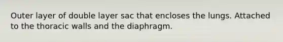 Outer layer of double layer sac that encloses the lungs. Attached to the thoracic walls and the diaphragm.