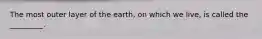 The most outer layer of the earth, on which we live, is called the _________.