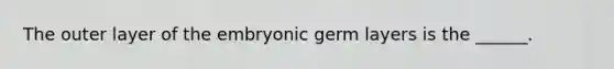 The outer layer of the embryonic germ layers is the ______.