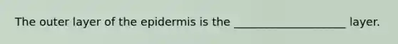 The outer layer of the epidermis is the ____________________ layer.
