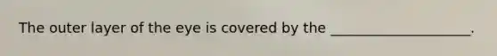 The outer layer of the eye is covered by the ____________________.