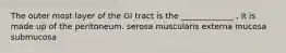 The outer most layer of the GI tract is the _____________ , it is made up of the peritoneum. serosa muscularis externa mucosa submucosa