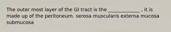 The outer most layer of the GI tract is the _____________ , it is made up of the peritoneum. serosa muscularis externa mucosa submucosa