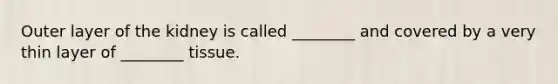 Outer layer of the kidney is called ________ and covered by a very thin layer of ________ tissue.