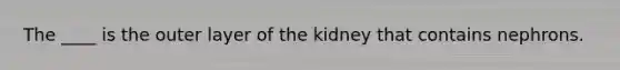 The ____ is the outer layer of the kidney that contains nephrons.