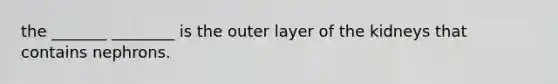 the _______ ________ is the outer layer of the kidneys that contains nephrons.