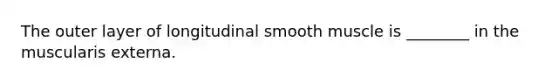 The outer layer of longitudinal smooth muscle is ________ in the muscularis externa.