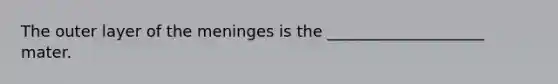 The outer layer of the meninges is the ____________________ mater.