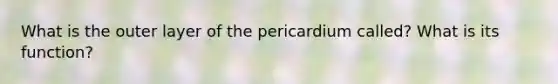 What is the outer layer of the pericardium called? What is its function?