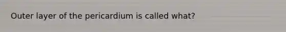 Outer layer of the pericardium is called what?