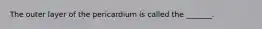 The outer layer of the pericardium is called the _______.