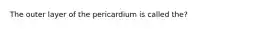 The outer layer of the pericardium is called the?