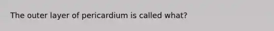 The outer layer of pericardium is called what?