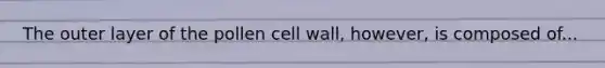 The outer layer of the pollen cell wall, however, is composed of...