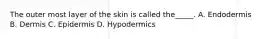 The outer most layer of the skin is called the_____. A. Endodermis B. Dermis C. Epidermis D. Hypodermics