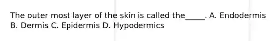 The outer most layer of the skin is called the_____. A. Endodermis B. Dermis C. Epidermis D. Hypodermics