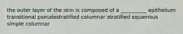 the outer layer of the skin is composed of a __________ epithelium transitional pseudostratified columnar stratified squamous simple columnar