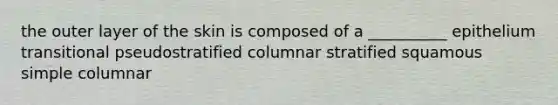 the outer layer of the skin is composed of a __________ epithelium transitional pseudostratified columnar stratified squamous simple columnar