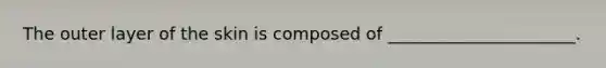 The outer layer of the skin is composed of ______________________.