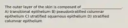 The outer layer of the skin is composed of ______________________. A) transitional epithelium B) pseudostratified columnar epithelium C) stratified squamous epithelium D) stratified columnar epithelium