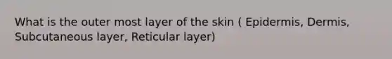 What is the outer most layer of the skin ( Epidermis, Dermis, Subcutaneous layer, Reticular layer)