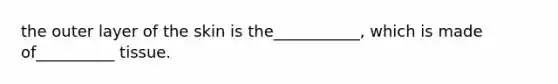 the outer layer of the skin is the___________, which is made of__________ tissue.