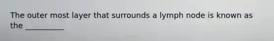 The outer most layer that surrounds a lymph node is known as the __________