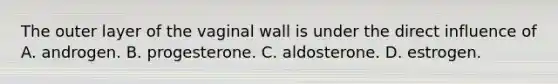 The outer layer of the vaginal wall is under the direct influence of A. androgen. B. progesterone. C. aldosterone. D. estrogen.