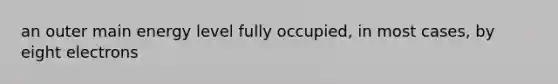 an outer main energy level fully occupied, in most cases, by eight electrons