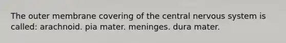 The outer membrane covering of the central <a href='https://www.questionai.com/knowledge/kThdVqrsqy-nervous-system' class='anchor-knowledge'>nervous system</a> is called: arachnoid. pia mater. meninges. dura mater.