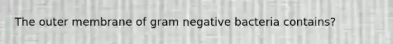 The outer membrane of gram negative bacteria contains?