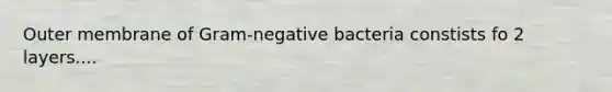 Outer membrane of Gram-negative bacteria constists fo 2 layers....