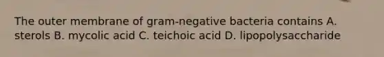 The outer membrane of gram-negative bacteria contains A. sterols B. mycolic acid C. teichoic acid D. lipopolysaccharide