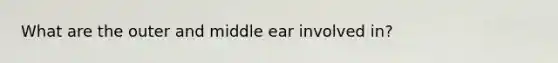 What are the outer and middle ear involved in?