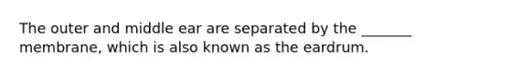 The outer and middle ear are separated by the _______ membrane, which is also known as the eardrum.