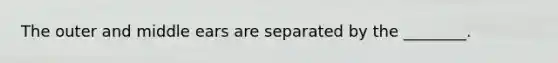 The outer and middle ears are separated by the​ ________.