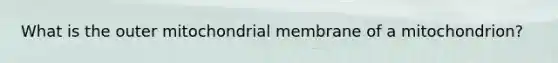 What is the outer mitochondrial membrane of a mitochondrion?