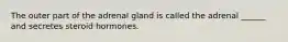 The outer part of the adrenal gland is called the adrenal ______ and secretes steroid hormones.