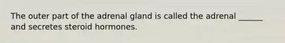 The outer part of the adrenal gland is called the adrenal ______ and secretes steroid hormones.