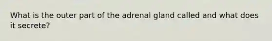 What is the outer part of the adrenal gland called and what does it secrete?