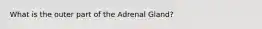 What is the outer part of the Adrenal Gland?