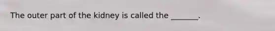 The outer part of the kidney is called the _______.