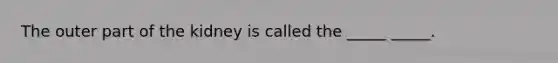 The outer part of the kidney is called the _____ _____.