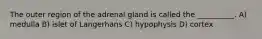 The outer region of the adrenal gland is called the __________. A) medulla B) islet of Langerhans C) hypophysis D) cortex